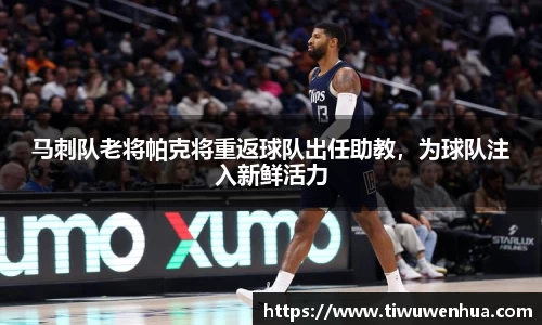 马刺队老将帕克将重返球队出任助教，为球队注入新鲜活力