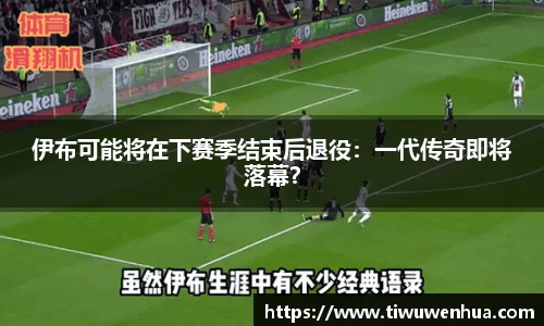伊布可能将在下赛季结束后退役：一代传奇即将落幕？