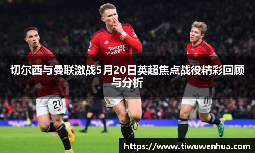 切尔西与曼联激战5月20日英超焦点战役精彩回顾与分析