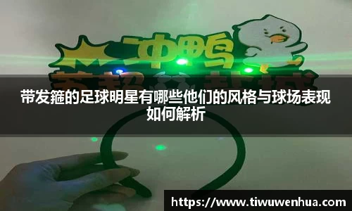 带发箍的足球明星有哪些他们的风格与球场表现如何解析