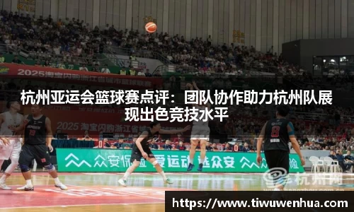 杭州亚运会篮球赛点评：团队协作助力杭州队展现出色竞技水平