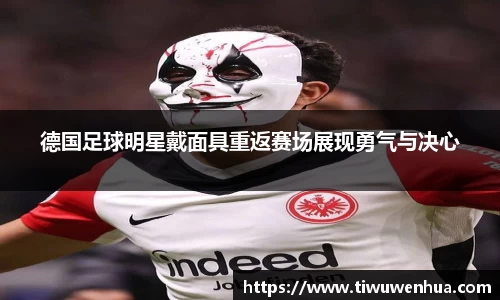 德国足球明星戴面具重返赛场展现勇气与决心