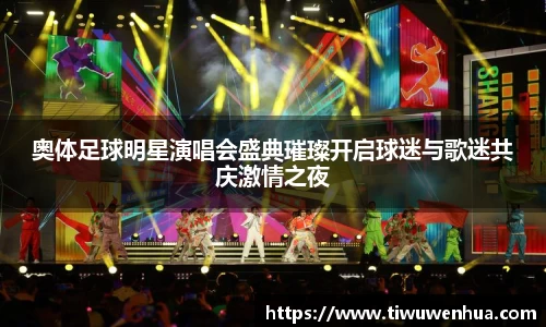奥体足球明星演唱会盛典璀璨开启球迷与歌迷共庆激情之夜