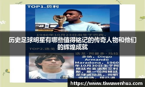 历史足球明星有哪些值得铭记的传奇人物和他们的辉煌成就